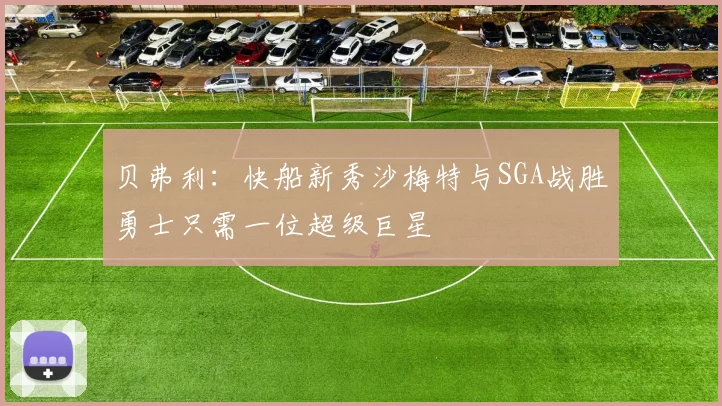 贝弗利：快船新秀沙梅特与SGA战胜勇士只需一位超级巨星